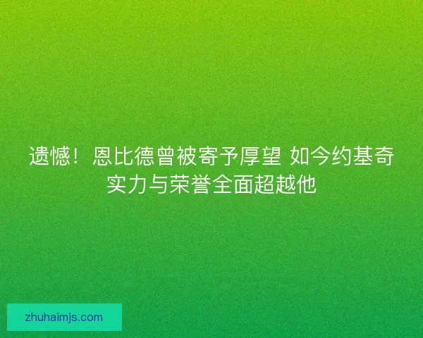 遗憾！恩比德曾被寄予厚望 如今约基奇实力与荣誉全面超越他