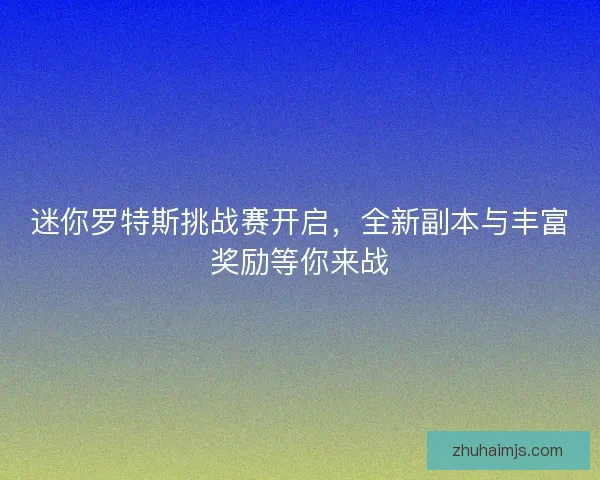 迷你罗特斯挑战赛开启，全新副本与丰富奖励等你来战